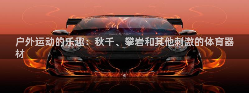 极悦平台注册官网入口:户外运动的乐趣:秋千、攀岩和其他刺激的