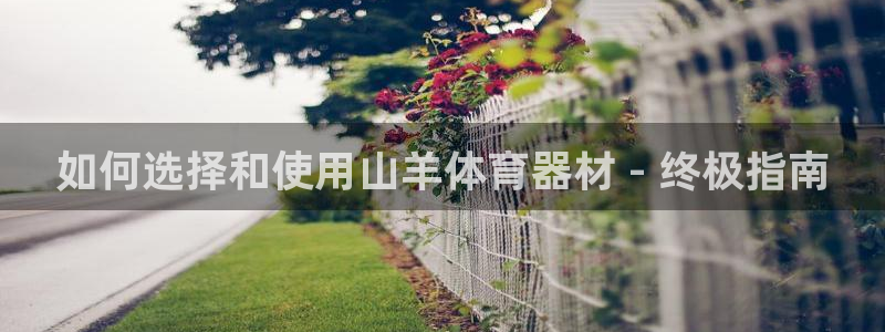 极悦娱乐股东名单:如何选择和使用山羊体育器材 - 终极指南